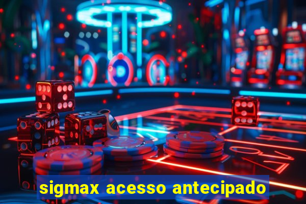 sigmax acesso antecipado